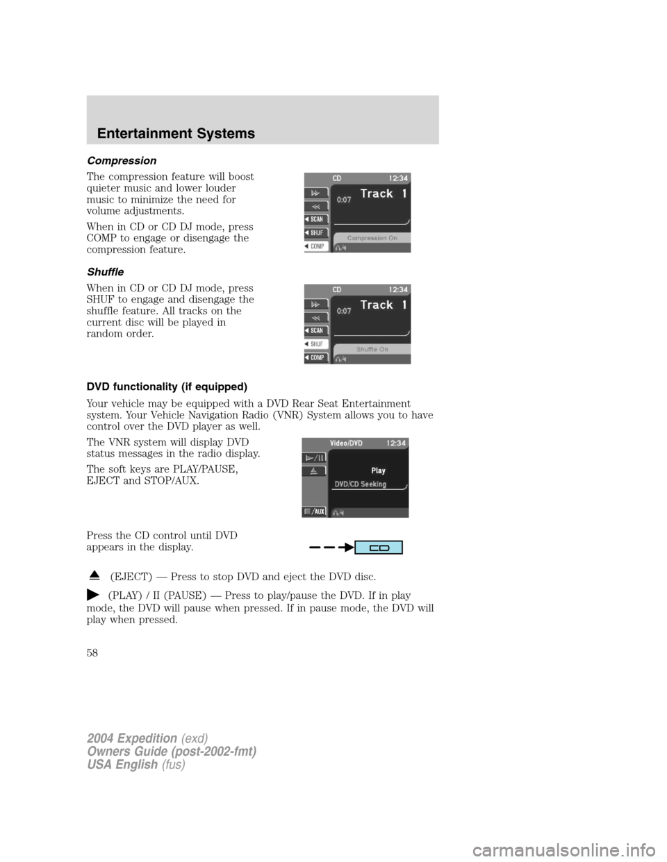 FORD EXPEDITION 2004 2.G Owners Manual Compression
The compression feature will boost
quieter music and lower louder
music to minimize the need for
volume adjustments.
When in CD or CD DJ mode, press
COMP to engage or disengage the
compres FORD EXPEDITION 2004 2.G Owners Manual Compression
The compression feature will boost
quieter music and lower louder
music to minimize the need for
volume adjustments.
When in CD or CD DJ mode, press
COMP to engage or disengage the
compres