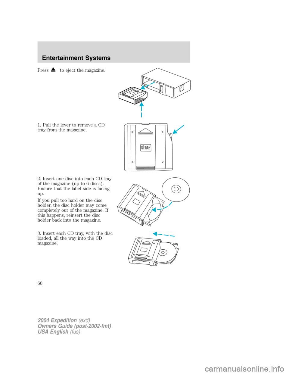 FORD EXPEDITION 2004 2.G Owners Manual Pressto eject the magazine.
1. Pull the lever to remove a CD
tray from the magazine.
2. Insert one disc into each CD tray
of the magazine (up to 6 discs).
Ensure that the label side is facing
up.
If y