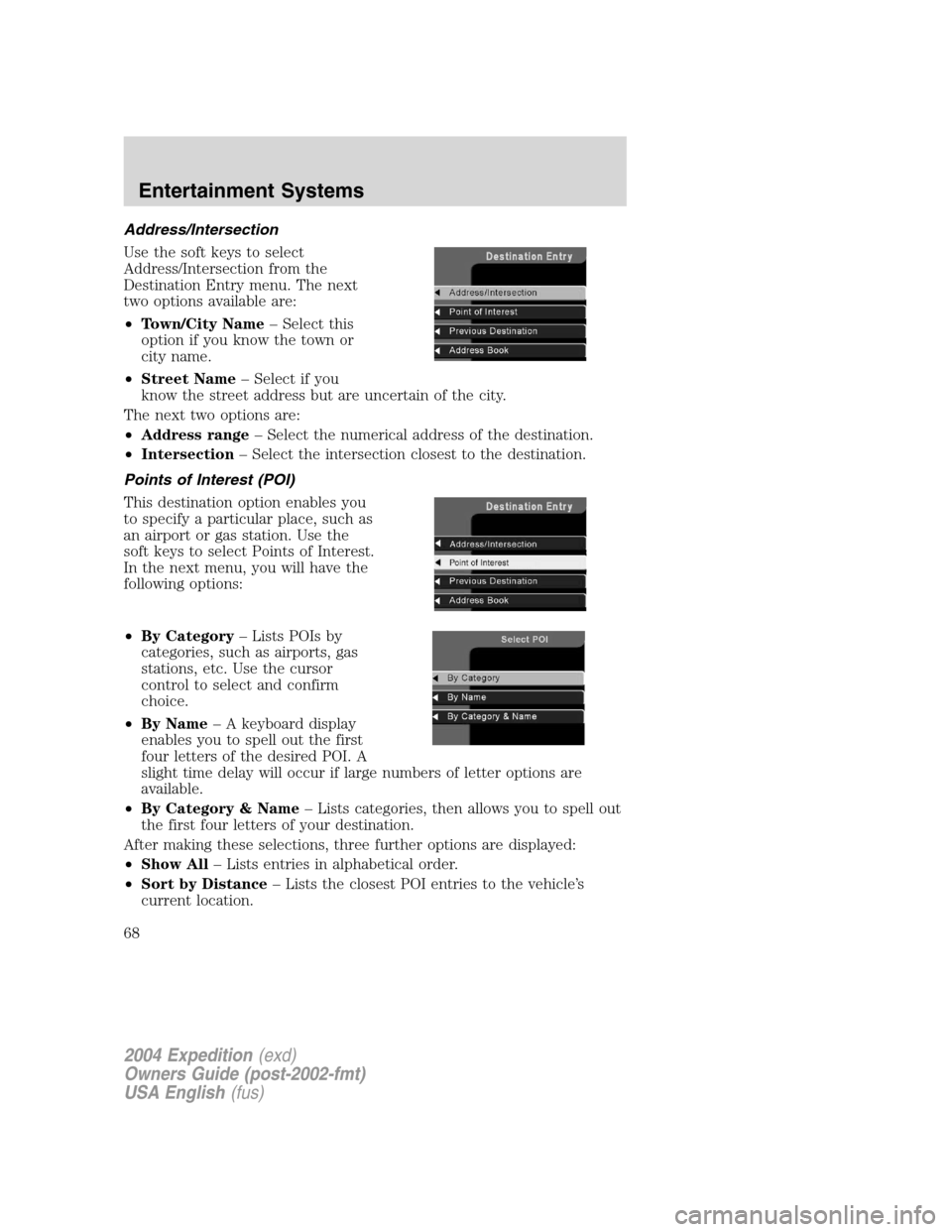 FORD EXPEDITION 2004 2.G Owners Manual Address/Intersection
Use the soft keys to select
Address/Intersection from the
Destination Entry menu. The next
two options available are:
•Town/City Name–Select this
option if you know the town o FORD EXPEDITION 2004 2.G Owners Manual Address/Intersection
Use the soft keys to select
Address/Intersection from the
Destination Entry menu. The next
two options available are:
•Town/City Name–Select this
option if you know the town o