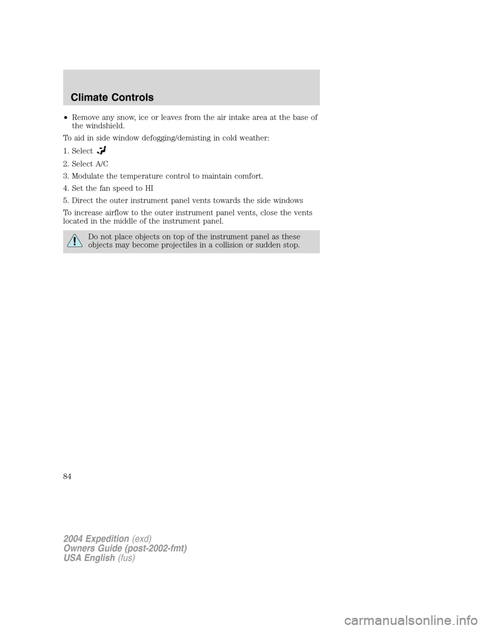 FORD EXPEDITION 2004 2.G Owners Manual •Remove any snow, ice or leaves from the air intake area at the base of
the windshield.
To aid in side window defogging/demisting in cold weather:
1. Select
2. Select A/C
3. Modulate the temperature
