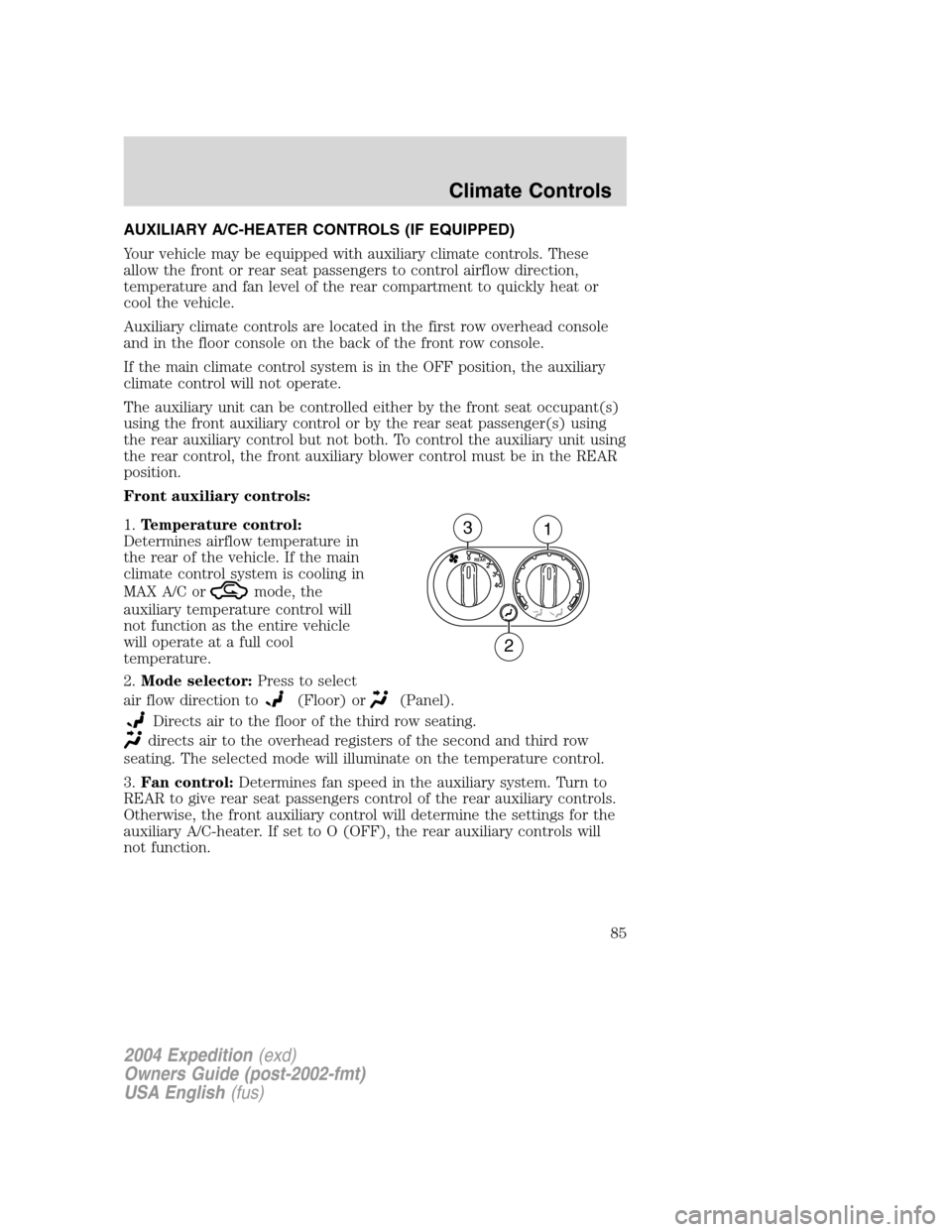 FORD EXPEDITION 2004 2.G Owners Manual AUXILIARY A/C-HEATER CONTROLS (IF EQUIPPED)
Your vehicle may be equipped with auxiliary climate controls. These
allow the front or rear seat passengers to control airflow direction,
temperature and fa