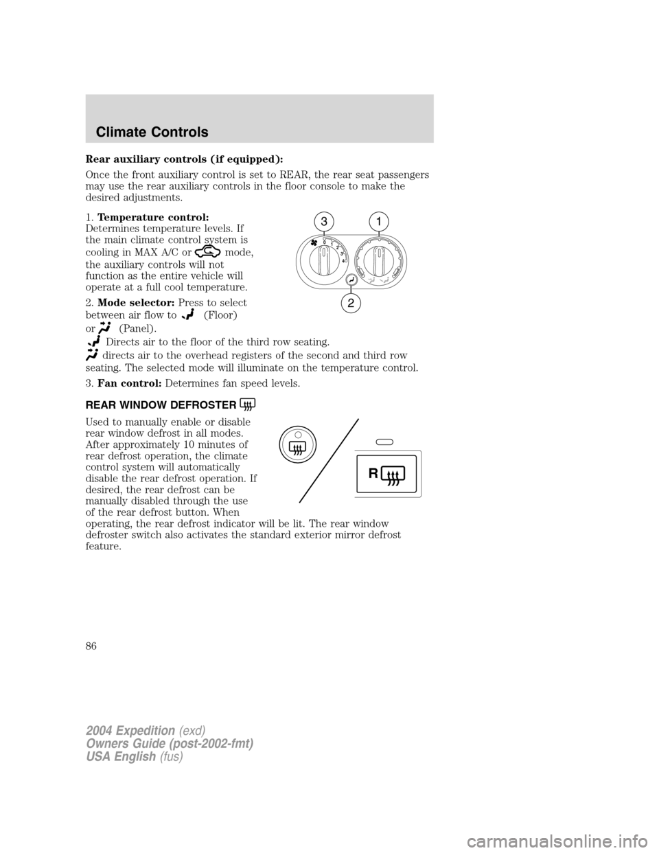 FORD EXPEDITION 2004 2.G Owners Manual Rear auxiliary controls (if equipped):
Once the front auxiliary control is set to REAR, the rear seat passengers
may use the rear auxiliary controls in the floor console to make the
desired adjustment
