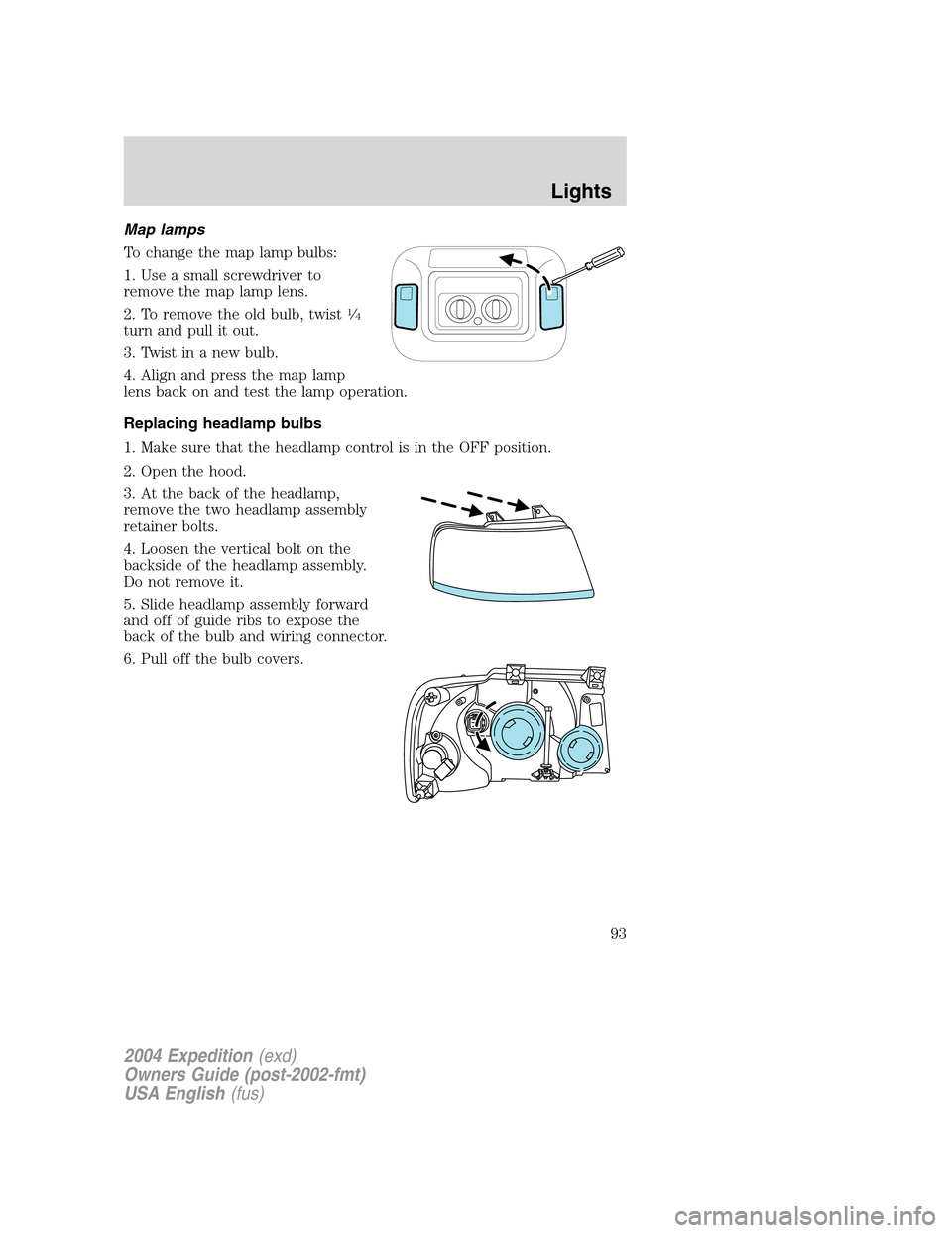FORD EXPEDITION 2004 2.G Owners Manual Map lamps
To change the map lamp bulbs:
1. Use a small screwdriver to
remove the map lamp lens.
2. To remove the old bulb, twist
1⁄4
turn and pull it out.
3. Twist in a new bulb.
4. Align and press 