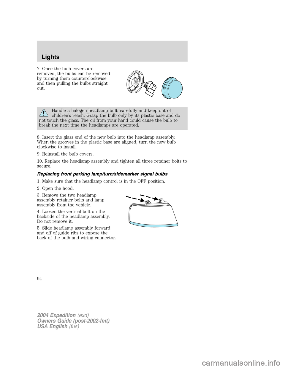 FORD EXPEDITION 2004 2.G Owners Manual 7. Once the bulb covers are
removed, the bulbs can be removed
by turning them counterclockwise
and then pulling the bulbs straight
out.
Handle a halogen headlamp bulb carefully and keep out of
childre