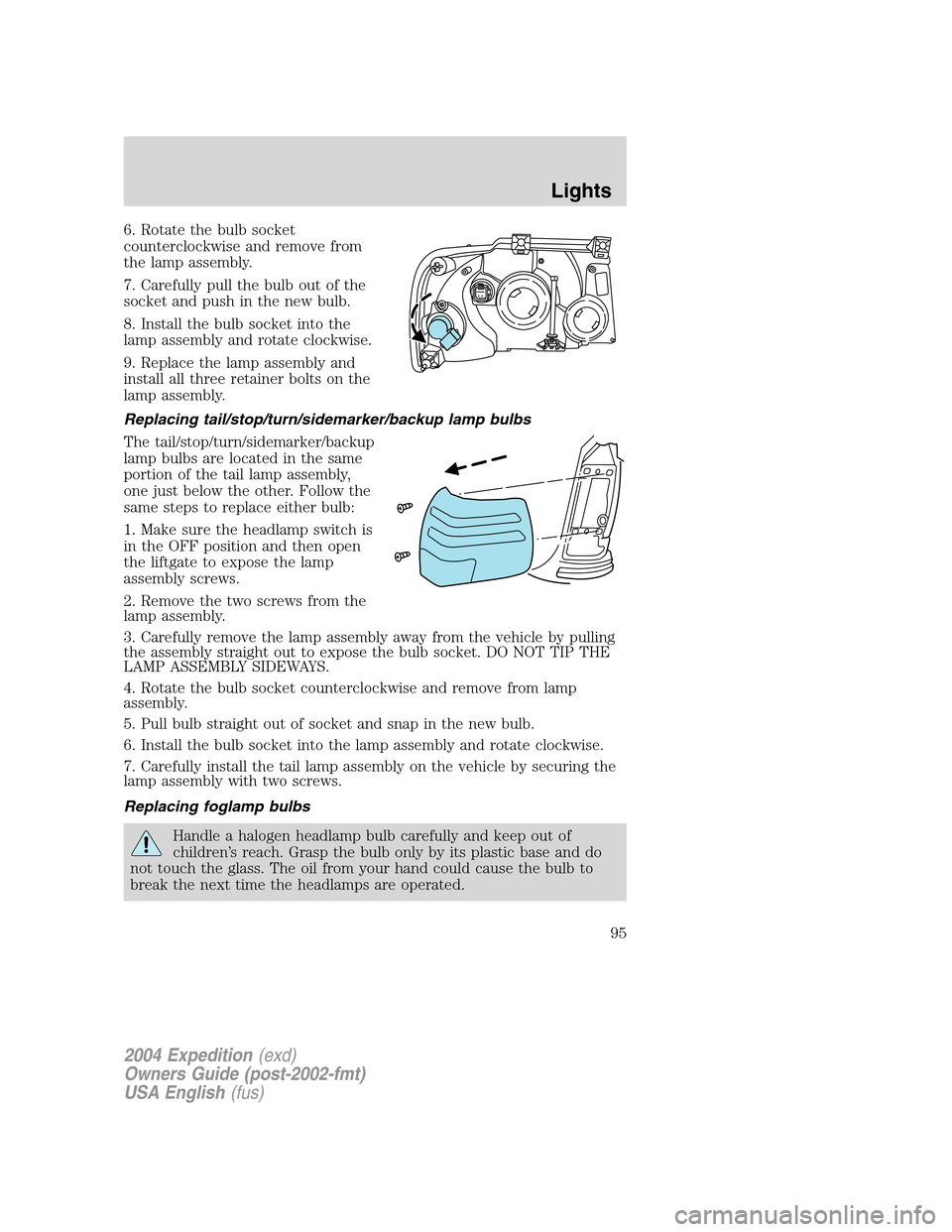 FORD EXPEDITION 2004 2.G Owners Manual 6. Rotate the bulb socket
counterclockwise and remove from
the lamp assembly.
7. Carefully pull the bulb out of the
socket and push in the new bulb.
8. Install the bulb socket into the
lamp assembly a