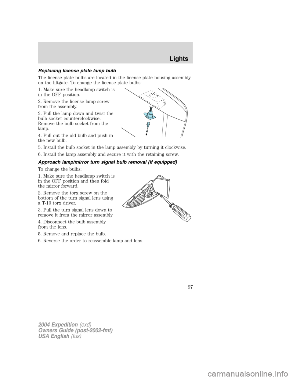 FORD EXPEDITION 2004 2.G Owners Manual Replacing license plate lamp bulb
The license plate bulbs are located in the license plate housing assembly
on the liftgate. To change the license plate bulbs:
1. Make sure the headlamp switch is
in t