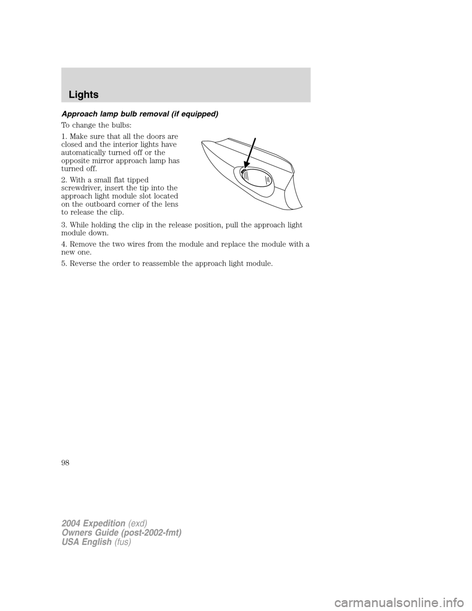 FORD EXPEDITION 2004 2.G Owners Manual Approach lamp bulb removal (if equipped)
To change the bulbs:
1. Make sure that all the doors are
closed and the interior lights have
automatically turned off or the
opposite mirror approach lamp has
