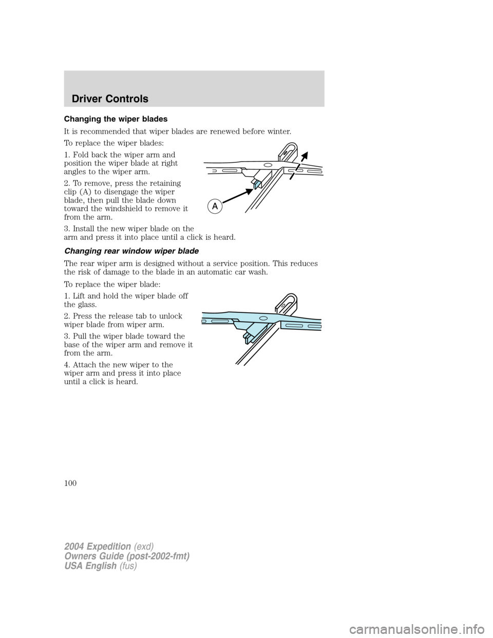 FORD EXPEDITION 2004 2.G Owners Manual Changing the wiper blades
It is recommended that wiper blades are renewed before winter.
To replace the wiper blades:
1. Fold back the wiper arm and
position the wiper blade at right
angles to the wip