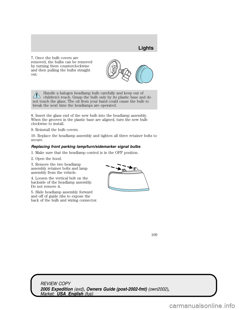FORD EXPEDITION 2005 2.G Owners Manual 7. Once the bulb covers are
removed, the bulbs can be removed
by turning them counterclockwise
and then pulling the bulbs straight
out.
Handle a halogen headlamp bulb carefully and keep out of
childre FORD EXPEDITION 2005 2.G Owners Manual 7. Once the bulb covers are
removed, the bulbs can be removed
by turning them counterclockwise
and then pulling the bulbs straight
out.
Handle a halogen headlamp bulb carefully and keep out of
childre