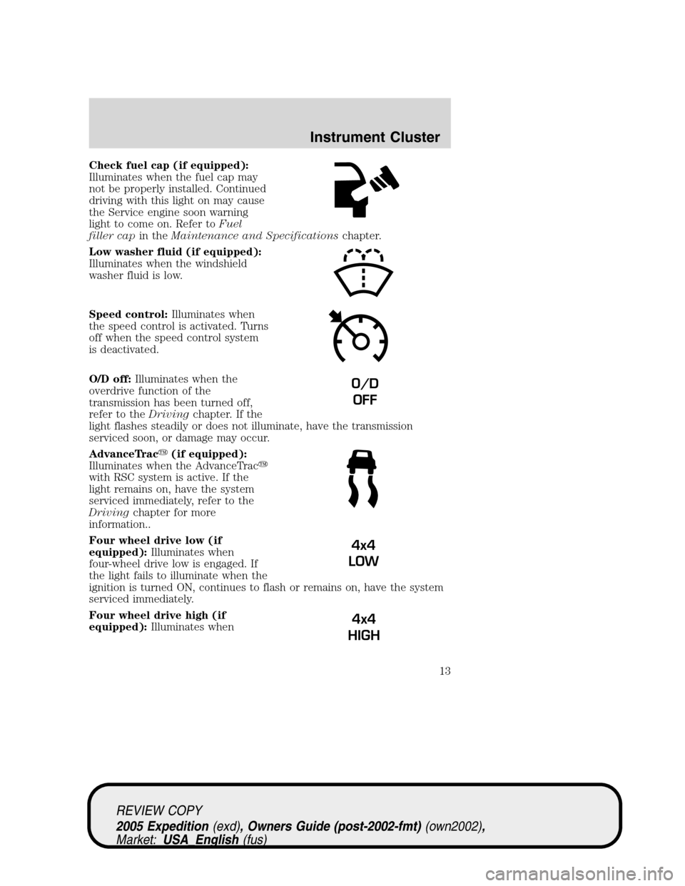 FORD EXPEDITION 2005 2.G Owners Manual Check fuel cap (if equipped):
Illuminates when the fuel cap may
not be properly installed. Continued
driving with this light on may cause
the Service engine soon warning
light to come on. Refer toFuel FORD EXPEDITION 2005 2.G Owners Manual Check fuel cap (if equipped):
Illuminates when the fuel cap may
not be properly installed. Continued
driving with this light on may cause
the Service engine soon warning
light to come on. Refer toFuel