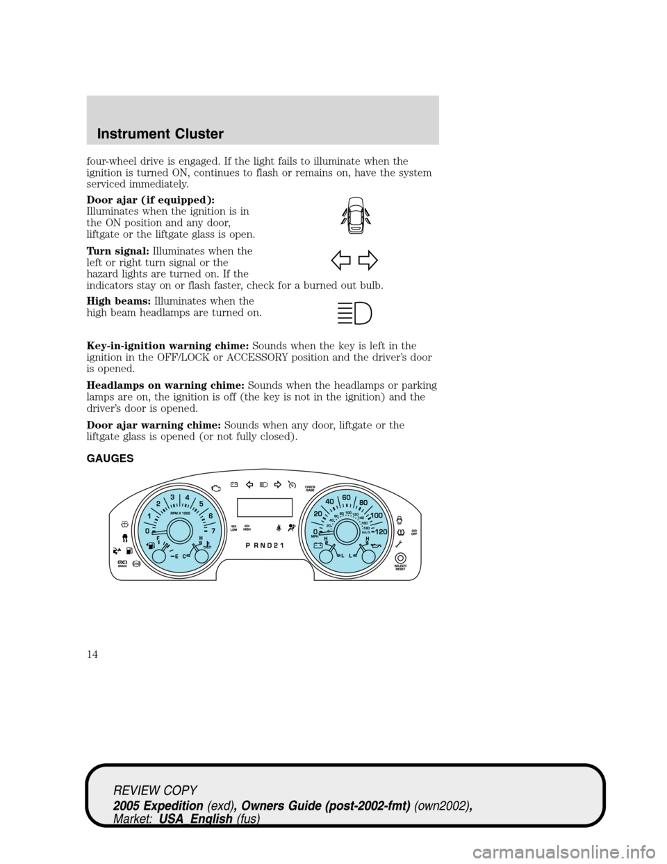 FORD EXPEDITION 2005 2.G Owners Manual four-wheel drive is engaged. If the light fails to illuminate when the
ignition is turned ON, continues to flash or remains on, have the system
serviced immediately.
Door ajar (if equipped):
Illuminat FORD EXPEDITION 2005 2.G Owners Manual four-wheel drive is engaged. If the light fails to illuminate when the
ignition is turned ON, continues to flash or remains on, have the system
serviced immediately.
Door ajar (if equipped):
Illuminat