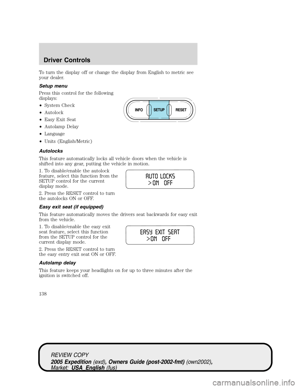 FORD EXPEDITION 2005 2.G Owners Manual To turn the display off or change the display from English to metric see
your dealer.
Setup menu
Press this control for the following
displays:
•System Check
•Autolock
•Easy Exit Seat
•Autolam FORD EXPEDITION 2005 2.G Owners Manual To turn the display off or change the display from English to metric see
your dealer.
Setup menu
Press this control for the following
displays:
•System Check
•Autolock
•Easy Exit Seat
•Autolam