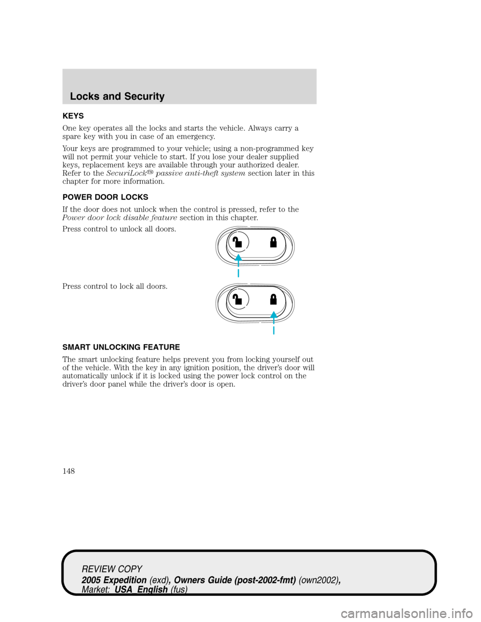 FORD EXPEDITION 2005 2.G Owners Manual KEYS
One key operates all the locks and starts the vehicle. Always carry a
spare key with you in case of an emergency.
Your keys are programmed to your vehicle; using a non-programmed key
will not per FORD EXPEDITION 2005 2.G Owners Manual KEYS
One key operates all the locks and starts the vehicle. Always carry a
spare key with you in case of an emergency.
Your keys are programmed to your vehicle; using a non-programmed key
will not per