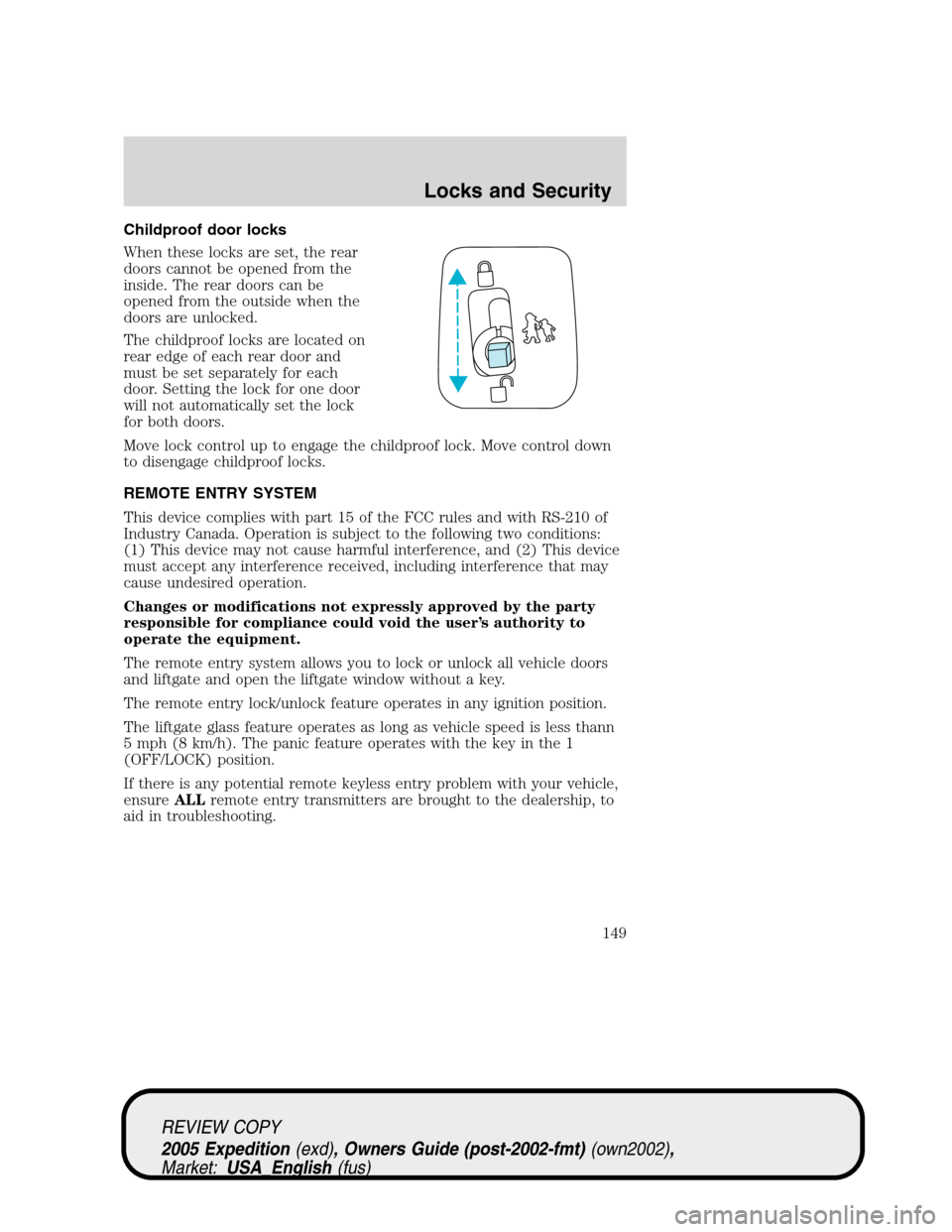 FORD EXPEDITION 2005 2.G Owners Manual Childproof door locks
When these locks are set, the rear
doors cannot be opened from the
inside. The rear doors can be
opened from the outside when the
doors are unlocked.
The childproof locks are loc FORD EXPEDITION 2005 2.G Owners Manual Childproof door locks
When these locks are set, the rear
doors cannot be opened from the
inside. The rear doors can be
opened from the outside when the
doors are unlocked.
The childproof locks are loc
