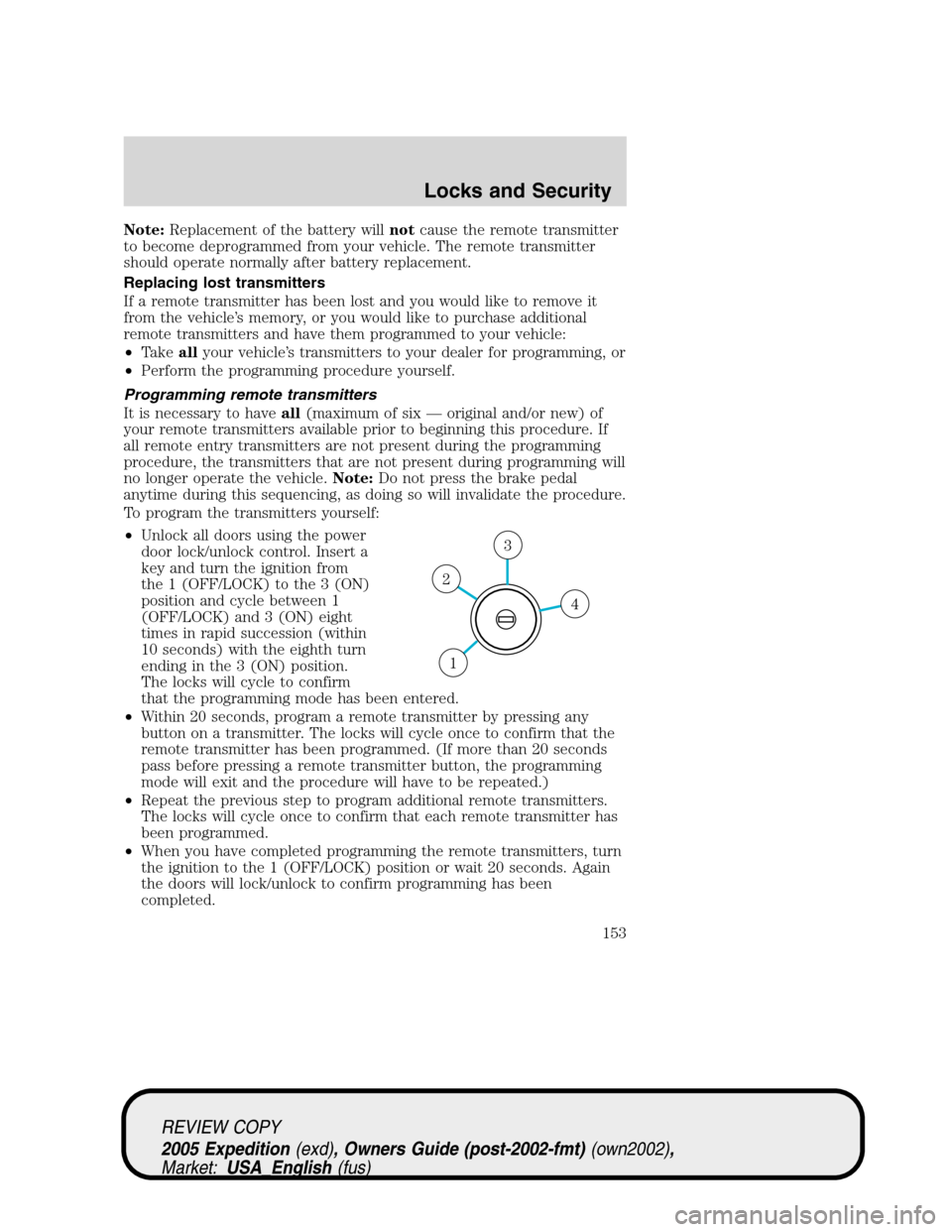 FORD EXPEDITION 2005 2.G Owners Manual Note:Replacement of the battery willnotcause the remote transmitter
to become deprogrammed from your vehicle. The remote transmitter
should operate normally after battery replacement.
Replacing lost t FORD EXPEDITION 2005 2.G Owners Manual Note:Replacement of the battery willnotcause the remote transmitter
to become deprogrammed from your vehicle. The remote transmitter
should operate normally after battery replacement.
Replacing lost t