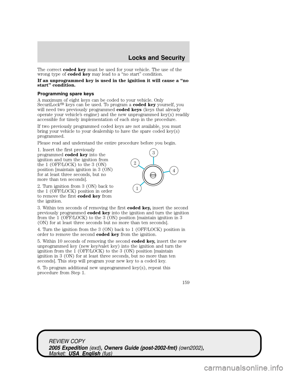 FORD EXPEDITION 2005 2.G Owners Manual The correctcoded keymust be used for your vehicle. The use of the
wrong type ofcoded keymay lead to a “no start” condition.
If an unprogrammed key is used in the ignition it will cause a “no
sta FORD EXPEDITION 2005 2.G Owners Manual The correctcoded keymust be used for your vehicle. The use of the
wrong type ofcoded keymay lead to a “no start” condition.
If an unprogrammed key is used in the ignition it will cause a “no
sta