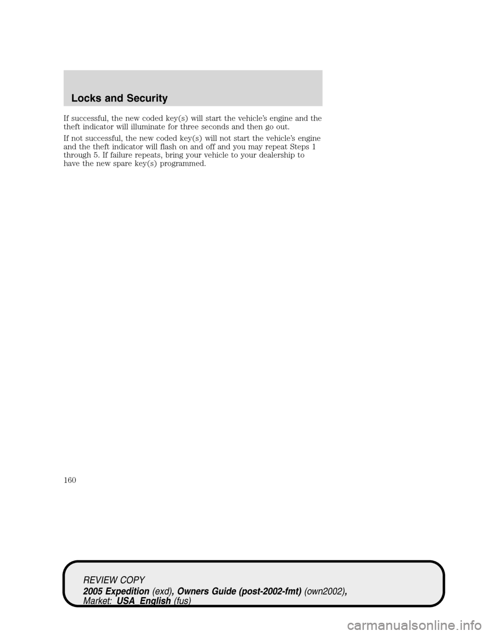 FORD EXPEDITION 2005 2.G Owners Manual If successful, the new coded key(s) will start the vehicle’s engine and the
theft indicator will illuminate for three seconds and then go out.
If not successful, the new coded key(s) will not start 