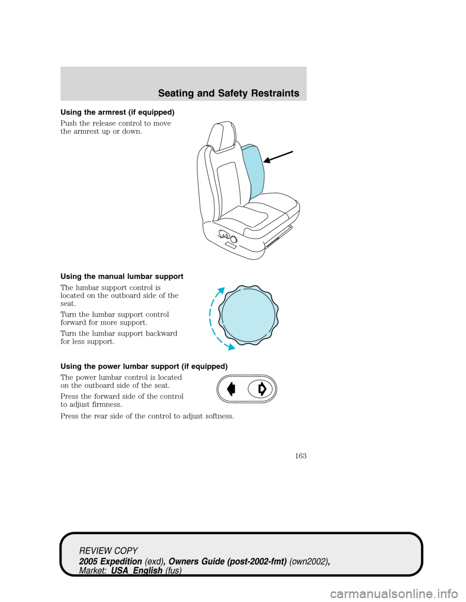 FORD EXPEDITION 2005 2.G Owners Manual Using the armrest (if equipped)
Push the release control to move
the armrest up or down.
Using the manual lumbar support
The lumbar support control is
located on the outboard side of the
seat.
Turn th