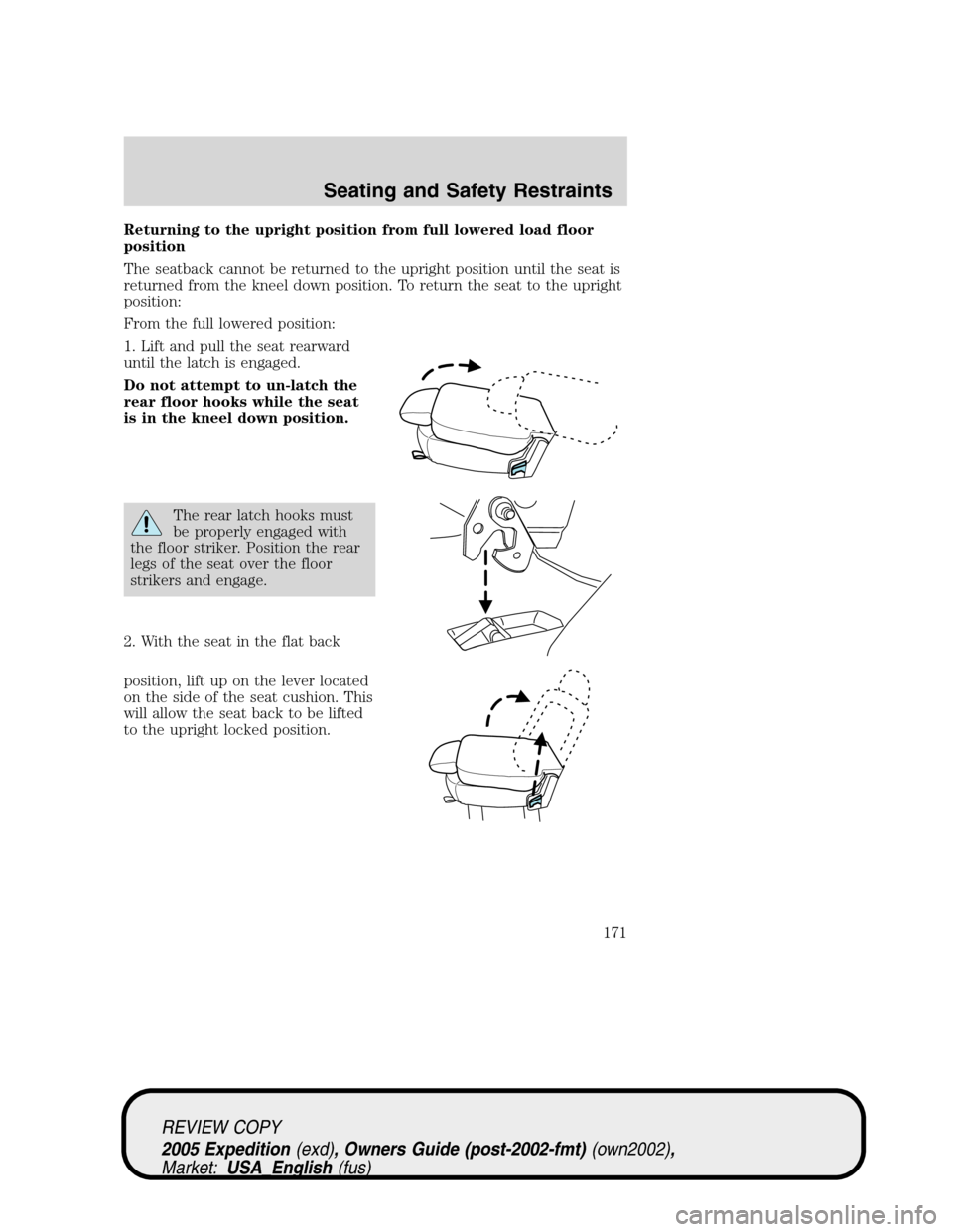 FORD EXPEDITION 2005 2.G Owners Manual Returning to the upright position from full lowered load floor
position
The seatback cannot be returned to the upright position until the seat is
returned from the kneel down position. To return the s