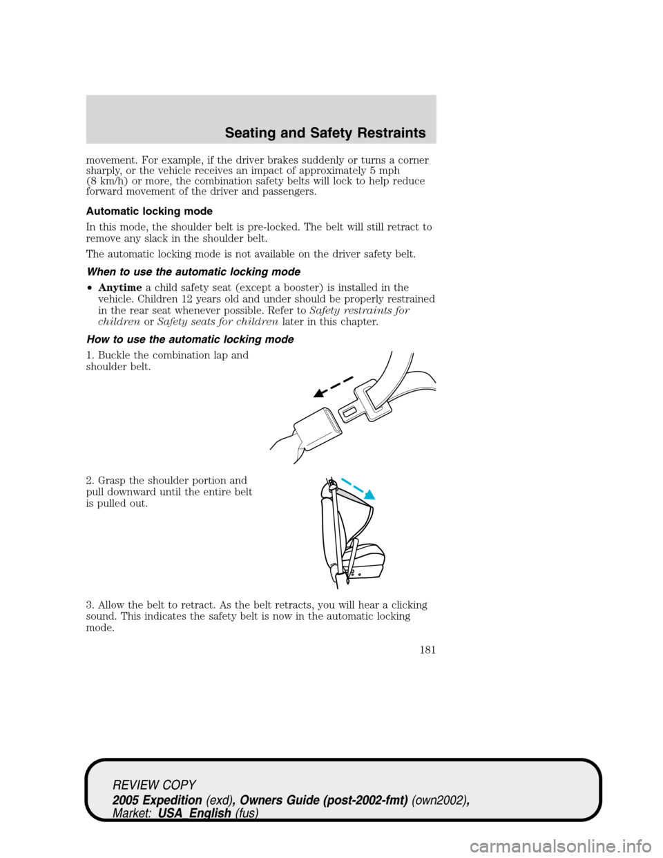 FORD EXPEDITION 2005 2.G Owners Manual movement. For example, if the driver brakes suddenly or turns a corner
sharply, or the vehicle receives an impact of approximately 5 mph
(8 km/h) or more, the combination safety belts will lock to hel FORD EXPEDITION 2005 2.G Owners Manual movement. For example, if the driver brakes suddenly or turns a corner
sharply, or the vehicle receives an impact of approximately 5 mph
(8 km/h) or more, the combination safety belts will lock to hel