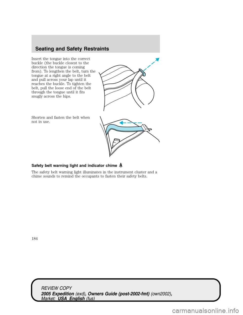 FORD EXPEDITION 2005 2.G Owners Manual Insert the tongue into the correct
buckle (the buckle closest to the
direction the tongue is coming
from). To lengthen the belt, turn the
tongue at a right angle to the belt
and pull across your lap u