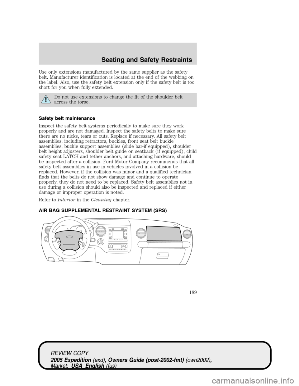 FORD EXPEDITION 2005 2.G Owners Manual Use only extensions manufactured by the same supplier as the safety
belt. Manufacturer identification is located at the end of the webbing on
the label. Also, use the safety belt extension only if the FORD EXPEDITION 2005 2.G Owners Manual Use only extensions manufactured by the same supplier as the safety
belt. Manufacturer identification is located at the end of the webbing on
the label. Also, use the safety belt extension only if the