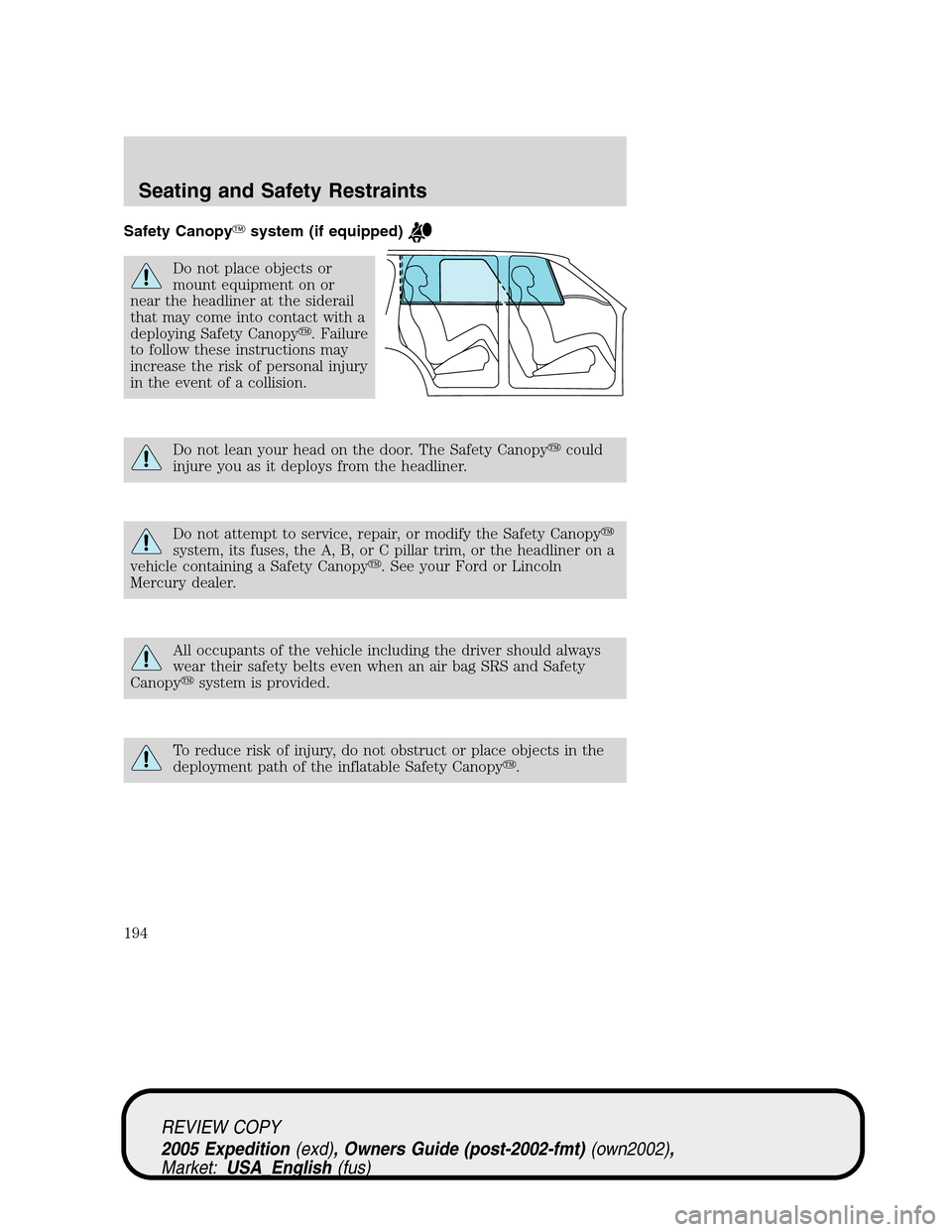 FORD EXPEDITION 2005 2.G Owners Manual Safety Canopysystem (if equipped)
Do not place objects or
mount equipment on or
near the headliner at the siderail
that may come into contact with a
deploying Safety Canopy. Failure
to follow these FORD EXPEDITION 2005 2.G Owners Manual Safety Canopysystem (if equipped)
Do not place objects or
mount equipment on or
near the headliner at the siderail
that may come into contact with a
deploying Safety Canopy. Failure
to follow these