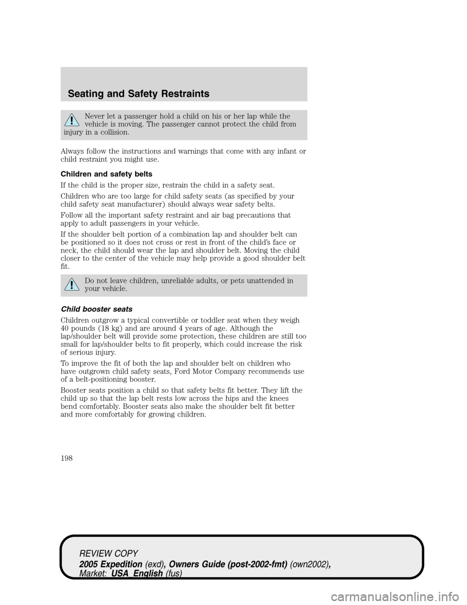 FORD EXPEDITION 2005 2.G Owners Manual Never let a passenger hold a child on his or her lap while the
vehicle is moving. The passenger cannot protect the child from
injury in a collision.
Always follow the instructions and warnings that co FORD EXPEDITION 2005 2.G Owners Manual Never let a passenger hold a child on his or her lap while the
vehicle is moving. The passenger cannot protect the child from
injury in a collision.
Always follow the instructions and warnings that co