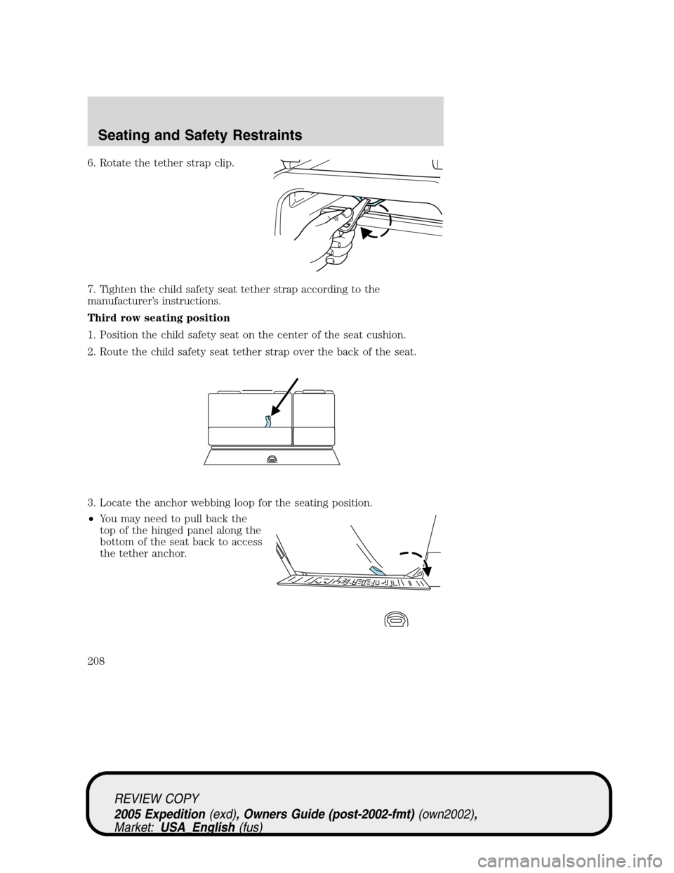 FORD EXPEDITION 2005 2.G Owners Manual 6. Rotate the tether strap clip.
7. Tighten the child safety seat tether strap according to the
manufacturer’s instructions.
Third row seating position
1. Position the child safety seat on the cente