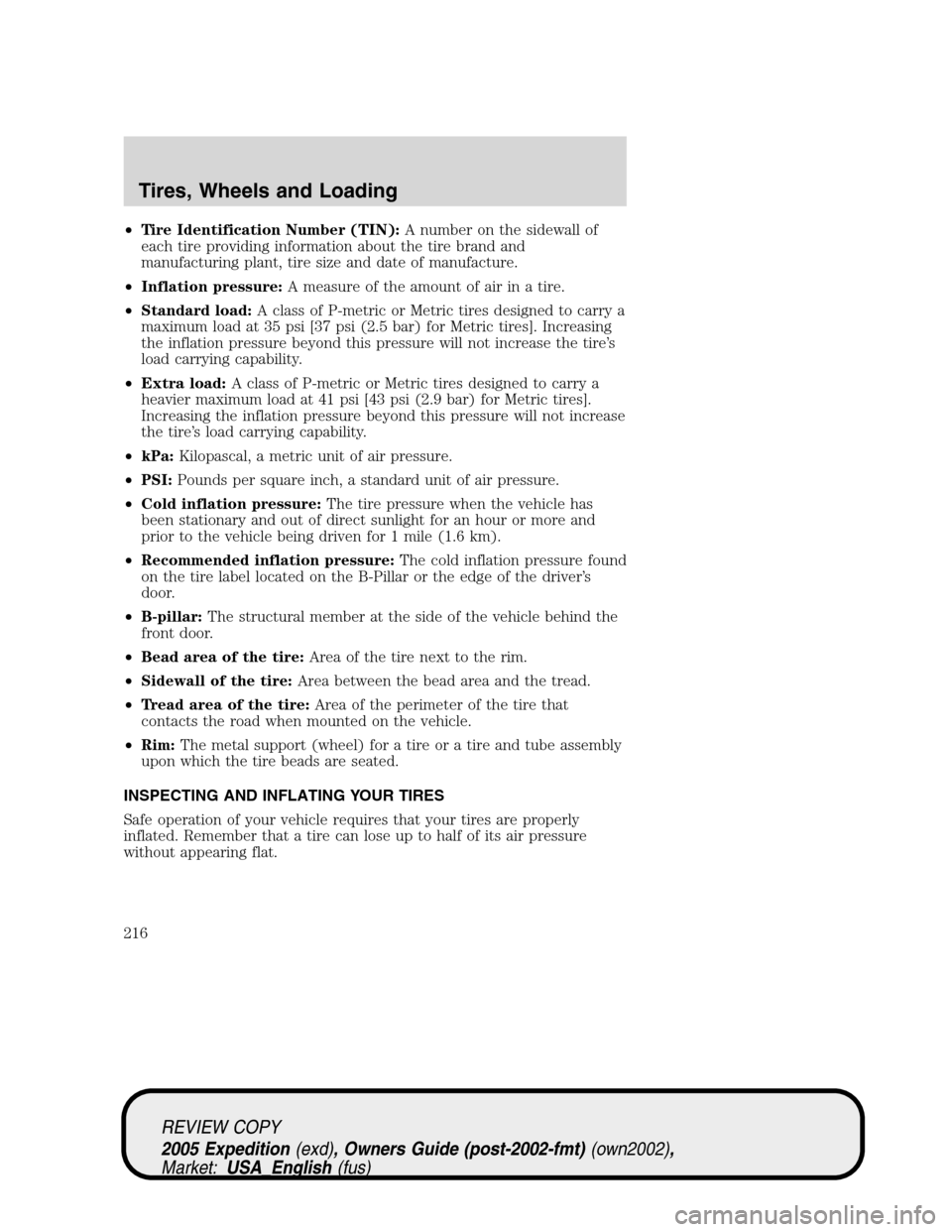 FORD EXPEDITION 2005 2.G Owners Manual •Tire Identification Number (TIN):A number on the sidewall of
each tire providing information about the tire brand and
manufacturing plant, tire size and date of manufacture.
•Inflation pressure:A FORD EXPEDITION 2005 2.G Owners Manual •Tire Identification Number (TIN):A number on the sidewall of
each tire providing information about the tire brand and
manufacturing plant, tire size and date of manufacture.
•Inflation pressure:A