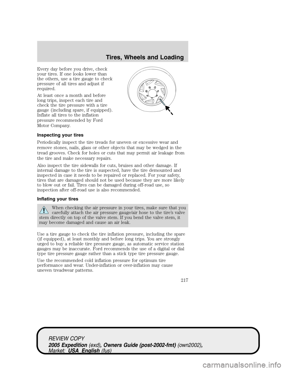 FORD EXPEDITION 2005 2.G Owners Manual Every day before you drive, check
your tires. If one looks lower than
the others, use a tire gauge to check
pressure of all tires and adjust if
required.
At least once a month and before
long trips, i FORD EXPEDITION 2005 2.G Owners Manual Every day before you drive, check
your tires. If one looks lower than
the others, use a tire gauge to check
pressure of all tires and adjust if
required.
At least once a month and before
long trips, i