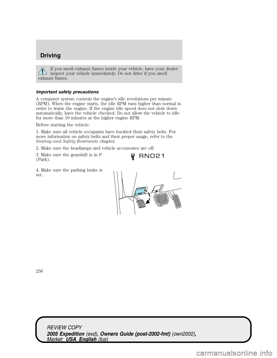 FORD EXPEDITION 2005 2.G Owners Manual If you smell exhaust fumes inside your vehicle, have your dealer
inspect your vehicle immediately. Do not drive if you smell
exhaust fumes.
Important safety precautions
A computer system controls the 