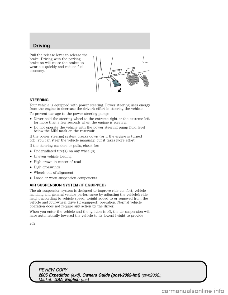 FORD EXPEDITION 2005 2.G Owners Manual Pull the release lever to release the
brake. Driving with the parking
brake on will cause the brakes to
wear out quickly and reduce fuel
economy.
STEERING
Your vehicle is equipped with power steering. FORD EXPEDITION 2005 2.G Owners Manual Pull the release lever to release the
brake. Driving with the parking
brake on will cause the brakes to
wear out quickly and reduce fuel
economy.
STEERING
Your vehicle is equipped with power steering.
