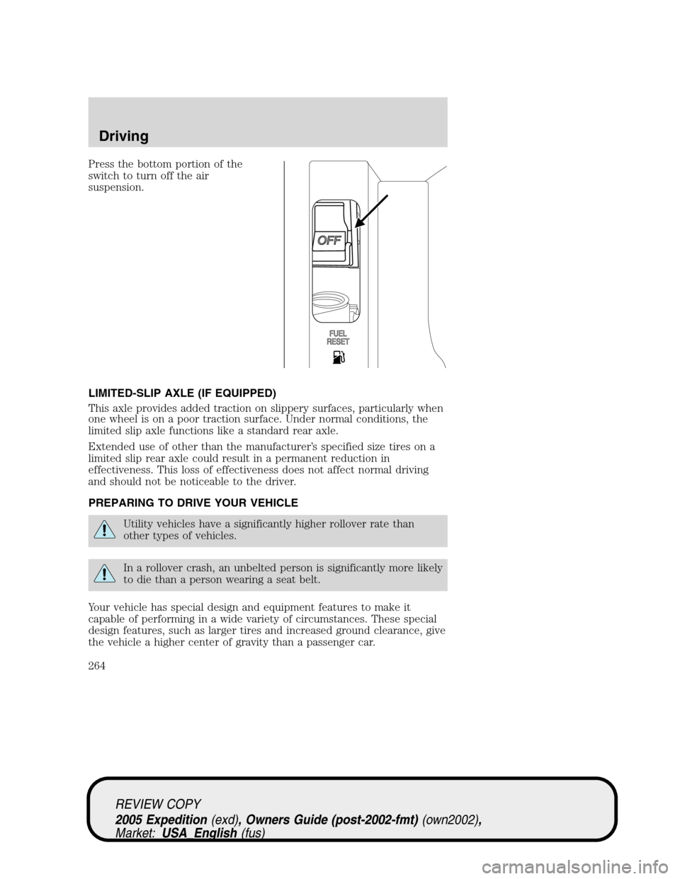 FORD EXPEDITION 2005 2.G Owners Manual Press the bottom portion of the
switch to turn off the air
suspension.
LIMITED-SLIP AXLE (IF EQUIPPED)
This axle provides added traction on slippery surfaces, particularly when
one wheel is on a poor FORD EXPEDITION 2005 2.G Owners Manual Press the bottom portion of the
switch to turn off the air
suspension.
LIMITED-SLIP AXLE (IF EQUIPPED)
This axle provides added traction on slippery surfaces, particularly when
one wheel is on a poor