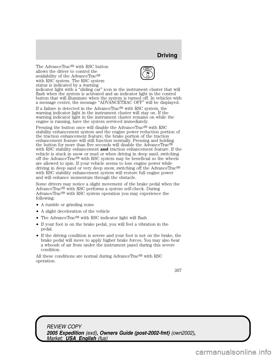 FORD EXPEDITION 2005 2.G Owners Manual The AdvanceTracwith RSC button
allows the driver to control the
availability of the AdvanceTrac
with RSC system. The RSC system
status is indicated by a warning
indicator light with a “sliding car FORD EXPEDITION 2005 2.G Owners Manual The AdvanceTracwith RSC button
allows the driver to control the
availability of the AdvanceTrac
with RSC system. The RSC system
status is indicated by a warning
indicator light with a “sliding car