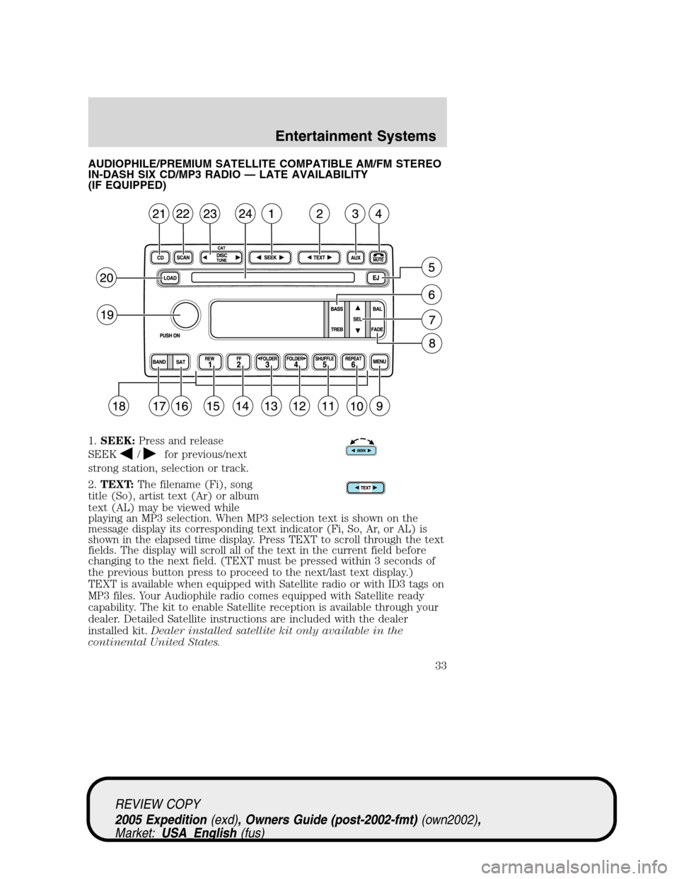 FORD EXPEDITION 2005 2.G Owners Manual AUDIOPHILE/PREMIUM SATELLITE COMPATIBLE AM/FM STEREO
IN-DASH SIX CD/MP3 RADIO — LATE AVAILABILITY
(IF EQUIPPED)
1.SEEK:Press and release
SEEK
/for previous/next
strong station, selection or track.
2 FORD EXPEDITION 2005 2.G Owners Manual AUDIOPHILE/PREMIUM SATELLITE COMPATIBLE AM/FM STEREO
IN-DASH SIX CD/MP3 RADIO — LATE AVAILABILITY
(IF EQUIPPED)
1.SEEK:Press and release
SEEK
/for previous/next
strong station, selection or track.
2