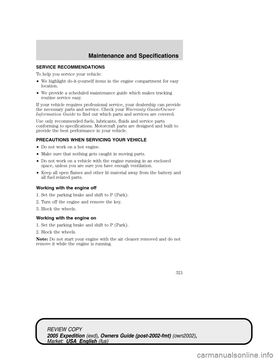 FORD EXPEDITION 2005 2.G Owners Manual SERVICE RECOMMENDATIONS
To help you service your vehicle:
•We highlight do-it-yourself items in the engine compartment for easy
location.
•We provide a scheduled maintenance guide which makes trac FORD EXPEDITION 2005 2.G Owners Manual SERVICE RECOMMENDATIONS
To help you service your vehicle:
•We highlight do-it-yourself items in the engine compartment for easy
location.
•We provide a scheduled maintenance guide which makes trac