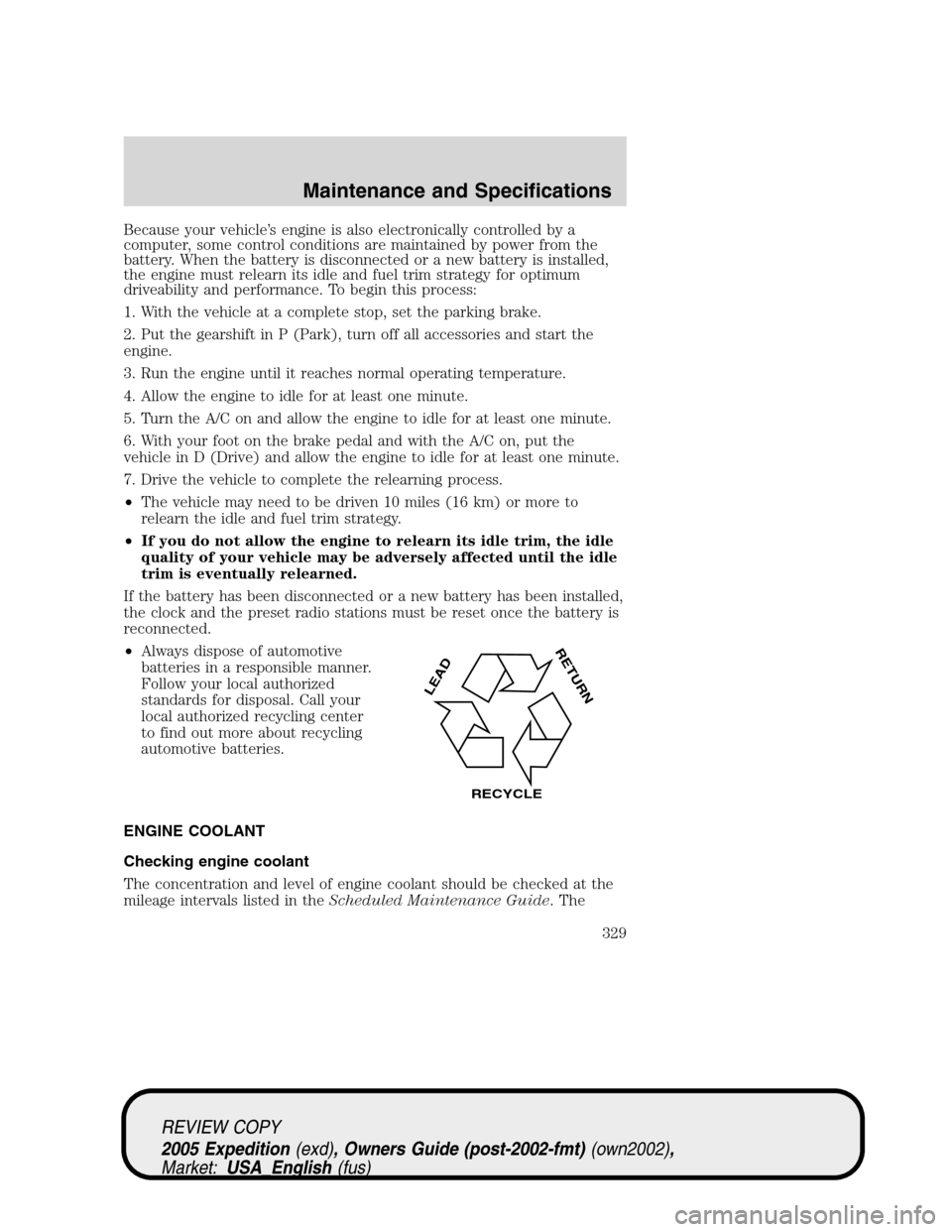 FORD EXPEDITION 2005 2.G Owners Manual Because your vehicle’s engine is also electronically controlled by a
computer, some control conditions are maintained by power from the
battery. When the battery is disconnected or a new battery is FORD EXPEDITION 2005 2.G Owners Manual Because your vehicle’s engine is also electronically controlled by a
computer, some control conditions are maintained by power from the
battery. When the battery is disconnected or a new battery is