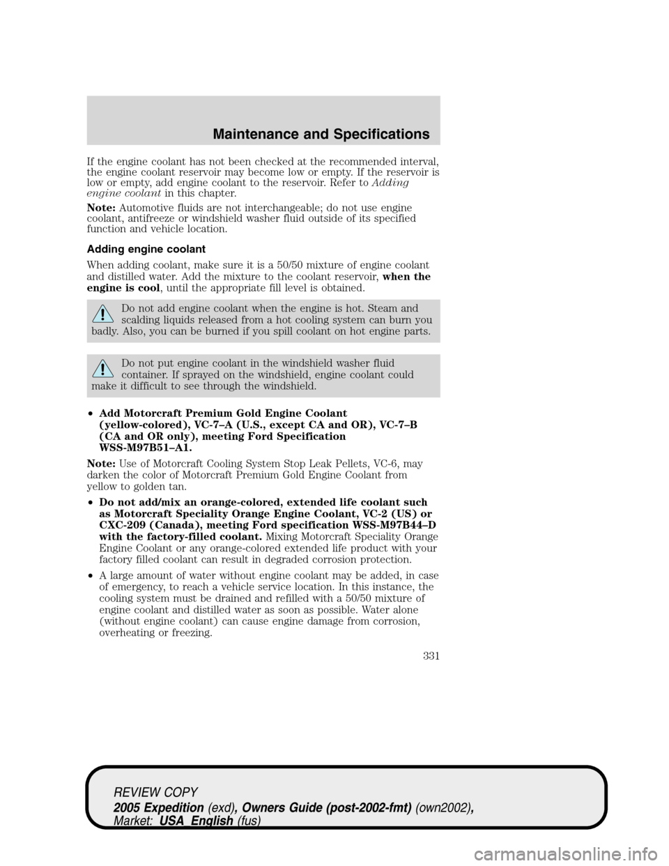 FORD EXPEDITION 2005 2.G Owners Manual If the engine coolant has not been checked at the recommended interval,
the engine coolant reservoir may become low or empty. If the reservoir is
low or empty, add engine coolant to the reservoir. Ref FORD EXPEDITION 2005 2.G Owners Manual If the engine coolant has not been checked at the recommended interval,
the engine coolant reservoir may become low or empty. If the reservoir is
low or empty, add engine coolant to the reservoir. Ref