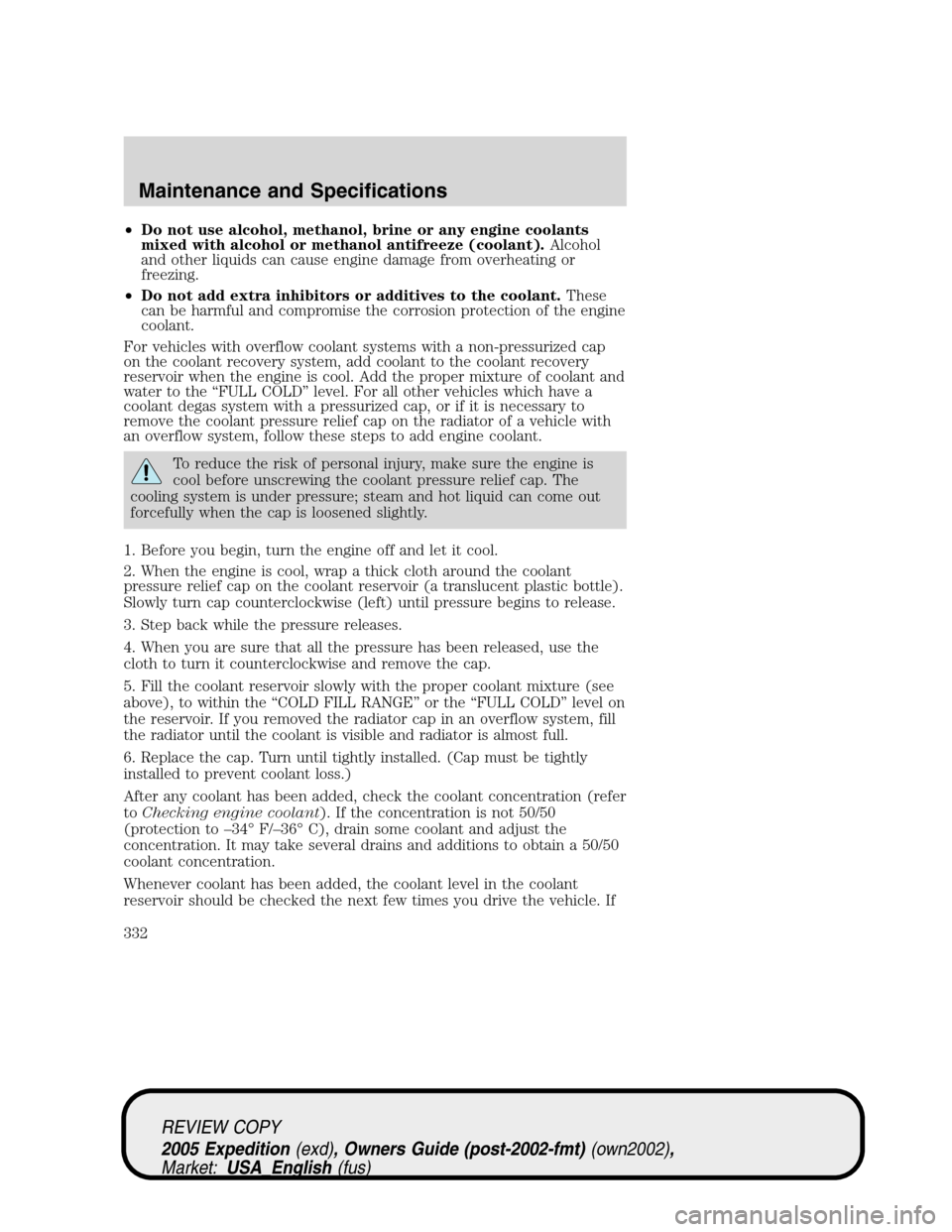 FORD EXPEDITION 2005 2.G Owners Manual •Do not use alcohol, methanol, brine or any engine coolants
mixed with alcohol or methanol antifreeze (coolant).Alcohol
and other liquids can cause engine damage from overheating or
freezing.
•Do FORD EXPEDITION 2005 2.G Owners Manual •Do not use alcohol, methanol, brine or any engine coolants
mixed with alcohol or methanol antifreeze (coolant).Alcohol
and other liquids can cause engine damage from overheating or
freezing.
•Do