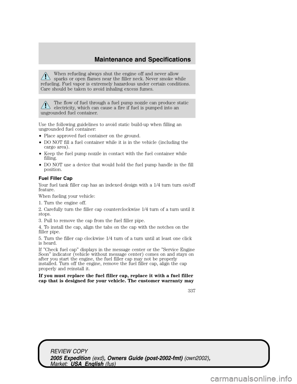 FORD EXPEDITION 2005 2.G Owners Manual When refueling always shut the engine off and never allow
sparks or open flames near the filler neck. Never smoke while
refueling. Fuel vapor is extremely hazardous under certain conditions.
Care shou FORD EXPEDITION 2005 2.G Owners Manual When refueling always shut the engine off and never allow
sparks or open flames near the filler neck. Never smoke while
refueling. Fuel vapor is extremely hazardous under certain conditions.
Care shou