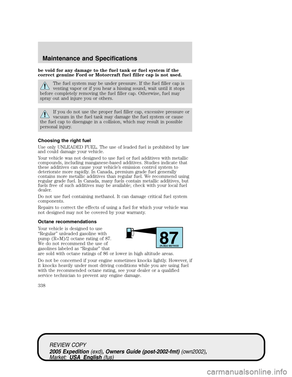 FORD EXPEDITION 2005 2.G Owners Manual be void for any damage to the fuel tank or fuel system if the
correct genuine Ford or Motorcraft fuel filler cap is not used.
The fuel system may be under pressure. If the fuel filler cap is
venting v FORD EXPEDITION 2005 2.G Owners Manual be void for any damage to the fuel tank or fuel system if the
correct genuine Ford or Motorcraft fuel filler cap is not used.
The fuel system may be under pressure. If the fuel filler cap is
venting v