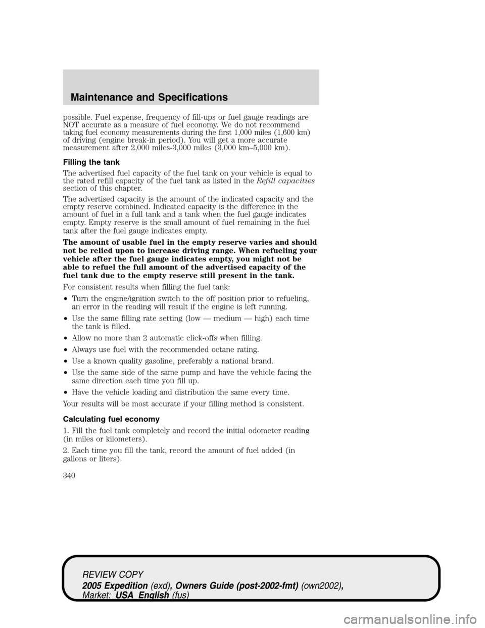 FORD EXPEDITION 2005 2.G Owners Manual possible. Fuel expense, frequency of fill-ups or fuel gauge readings are
NOT accurate as a measure of fuel economy. We do not recommend
taking fuel economy measurements during the first 1,000 miles (1 FORD EXPEDITION 2005 2.G Owners Manual possible. Fuel expense, frequency of fill-ups or fuel gauge readings are
NOT accurate as a measure of fuel economy. We do not recommend
taking fuel economy measurements during the first 1,000 miles (1