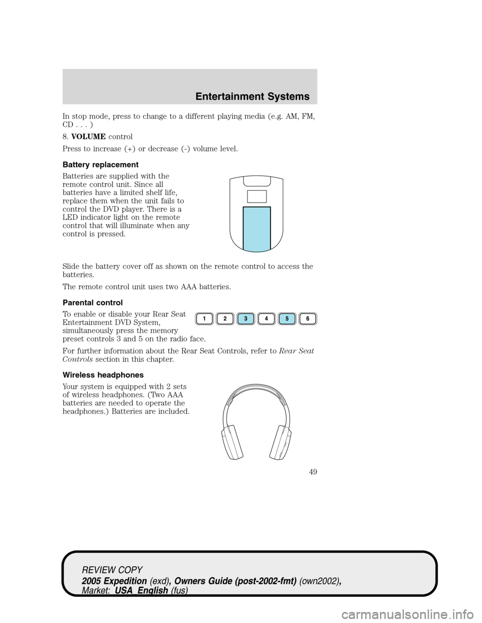 FORD EXPEDITION 2005 2.G Owners Manual In stop mode, press to change to a different playing media (e.g. AM, FM,
CD...)
8.VOLUMEcontrol
Press to increase (+) or decrease (-) volume level.
Battery replacement
Batteries are supplied with the
FORD EXPEDITION 2005 2.G Owners Manual In stop mode, press to change to a different playing media (e.g. AM, FM,
CD...)
8.VOLUMEcontrol
Press to increase (+) or decrease (-) volume level.
Battery replacement
Batteries are supplied with the