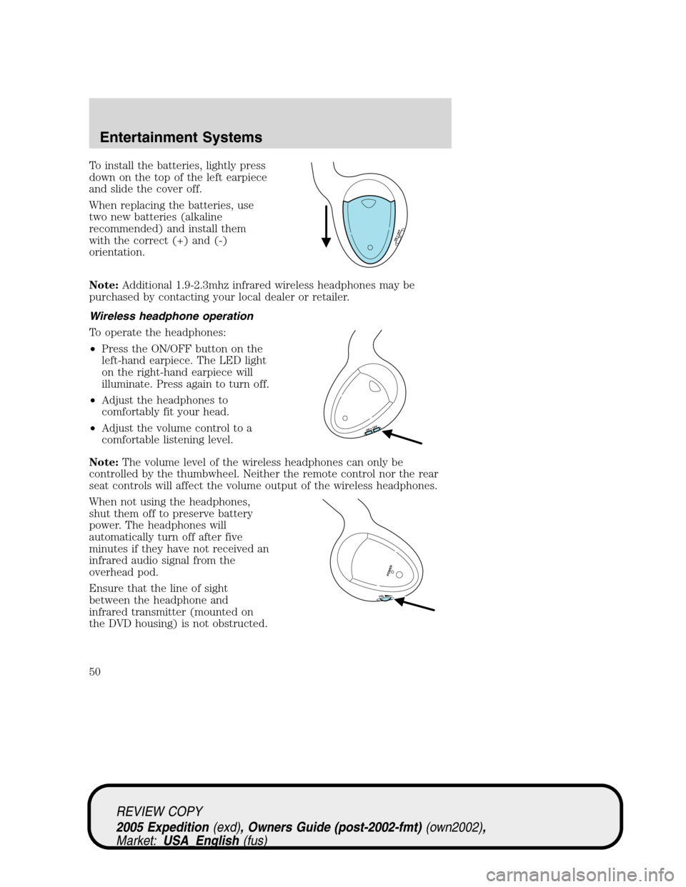 FORD EXPEDITION 2005 2.G Owners Manual To install the batteries, lightly press
down on the top of the left earpiece
and slide the cover off.
When replacing the batteries, use
two new batteries (alkaline
recommended) and install them
with t FORD EXPEDITION 2005 2.G Owners Manual To install the batteries, lightly press
down on the top of the left earpiece
and slide the cover off.
When replacing the batteries, use
two new batteries (alkaline
recommended) and install them
with t