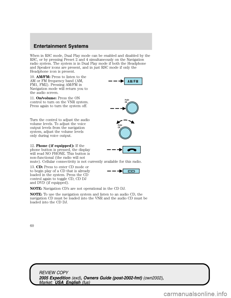 FORD EXPEDITION 2005 2.G Owners Manual When in RSC mode, Dual Play mode can be enabled and disabled by the
RSC, or by pressing Preset 2 and 4 simultaneously on the Navigation
radio system. The system is in Dual Play mode if both the Headph FORD EXPEDITION 2005 2.G Owners Manual When in RSC mode, Dual Play mode can be enabled and disabled by the
RSC, or by pressing Preset 2 and 4 simultaneously on the Navigation
radio system. The system is in Dual Play mode if both the Headph