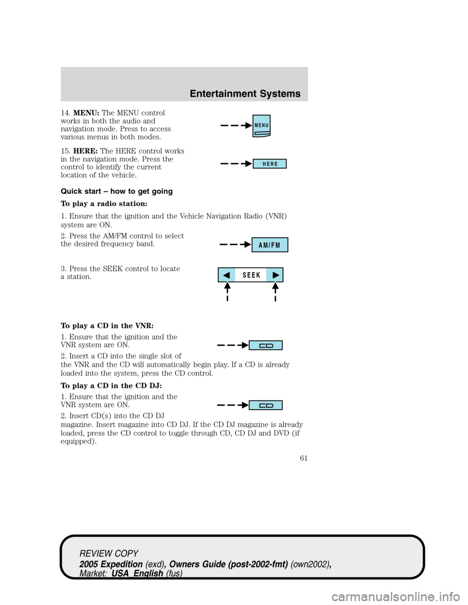 FORD EXPEDITION 2005 2.G Owners Manual 14.MENU:The MENU control
works in both the audio and
navigation mode. Press to access
various menus in both modes.
15.HERE:The HERE control works
in the navigation mode. Press the
control to identify FORD EXPEDITION 2005 2.G Owners Manual 14.MENU:The MENU control
works in both the audio and
navigation mode. Press to access
various menus in both modes.
15.HERE:The HERE control works
in the navigation mode. Press the
control to identify
