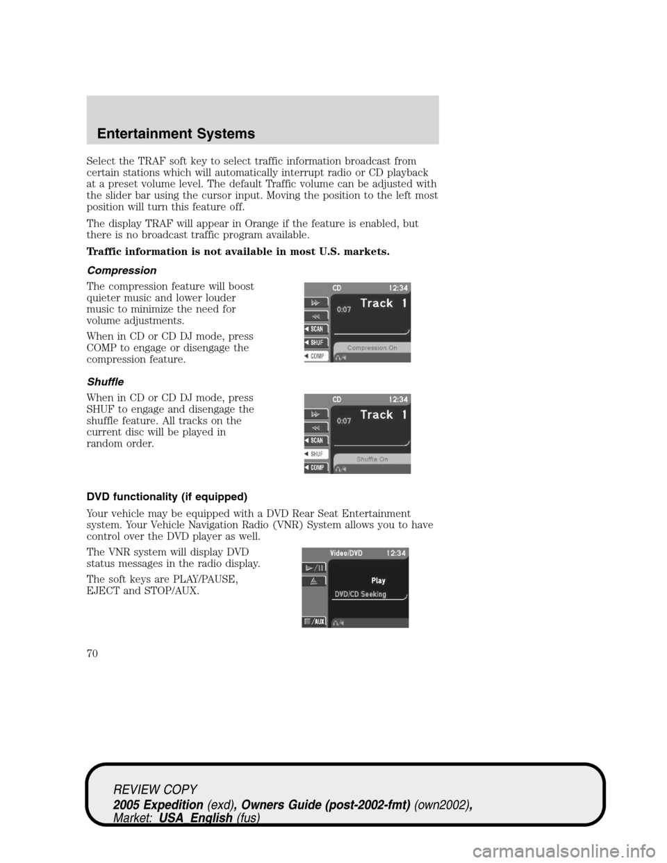 FORD EXPEDITION 2005 2.G Owners Manual Select the TRAF soft key to select traffic information broadcast from
certain stations which will automatically interrupt radio or CD playback
at a preset volume level. The default Traffic volume can FORD EXPEDITION 2005 2.G Owners Manual Select the TRAF soft key to select traffic information broadcast from
certain stations which will automatically interrupt radio or CD playback
at a preset volume level. The default Traffic volume can
