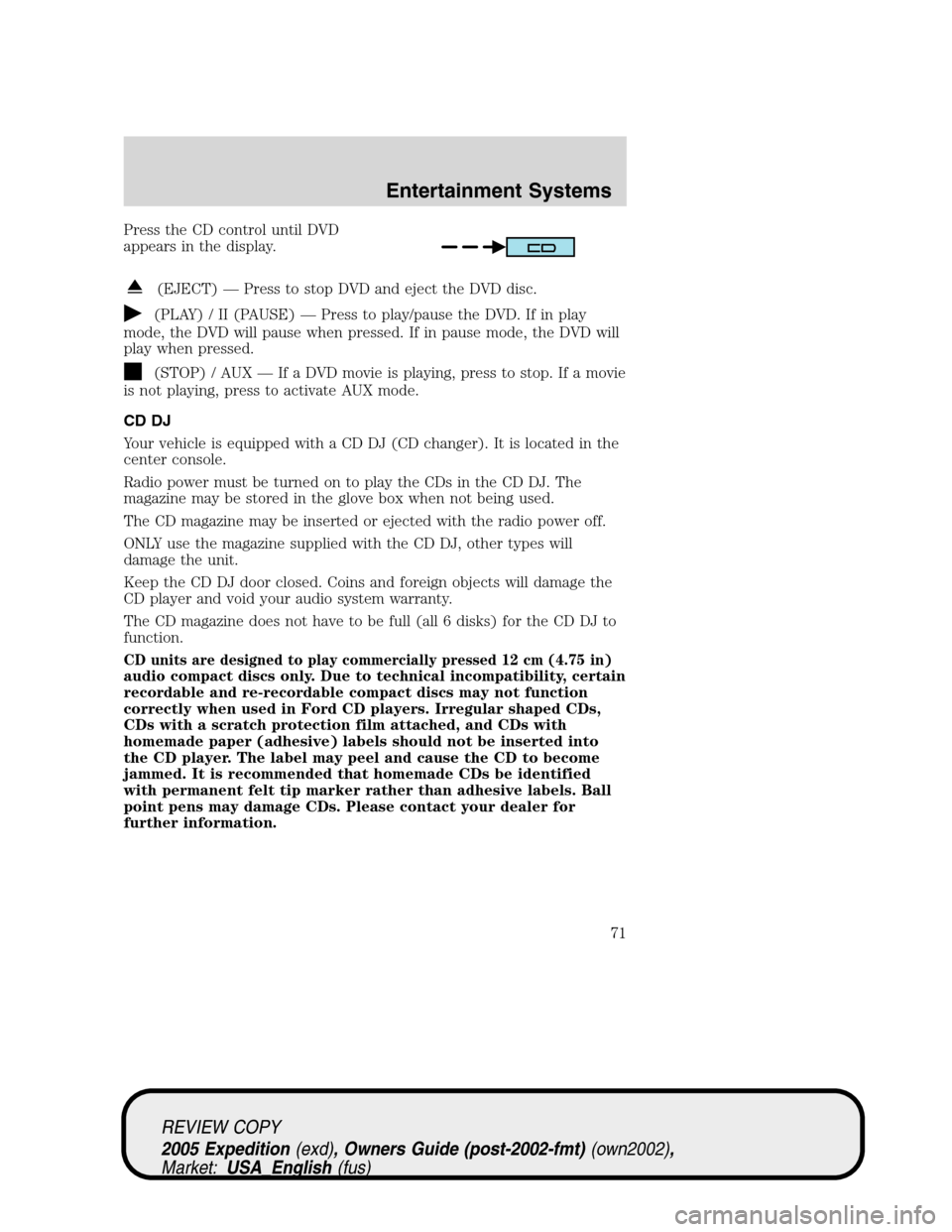 FORD EXPEDITION 2005 2.G Owners Manual Press the CD control until DVD
appears in the display.
(EJECT) — Press to stop DVD and eject the DVD disc.
(PLAY) / II (PAUSE) — Press to play/pause the DVD. If in play
mode, the DVD will pause wh FORD EXPEDITION 2005 2.G Owners Manual Press the CD control until DVD
appears in the display.
(EJECT) — Press to stop DVD and eject the DVD disc.
(PLAY) / II (PAUSE) — Press to play/pause the DVD. If in play
mode, the DVD will pause wh