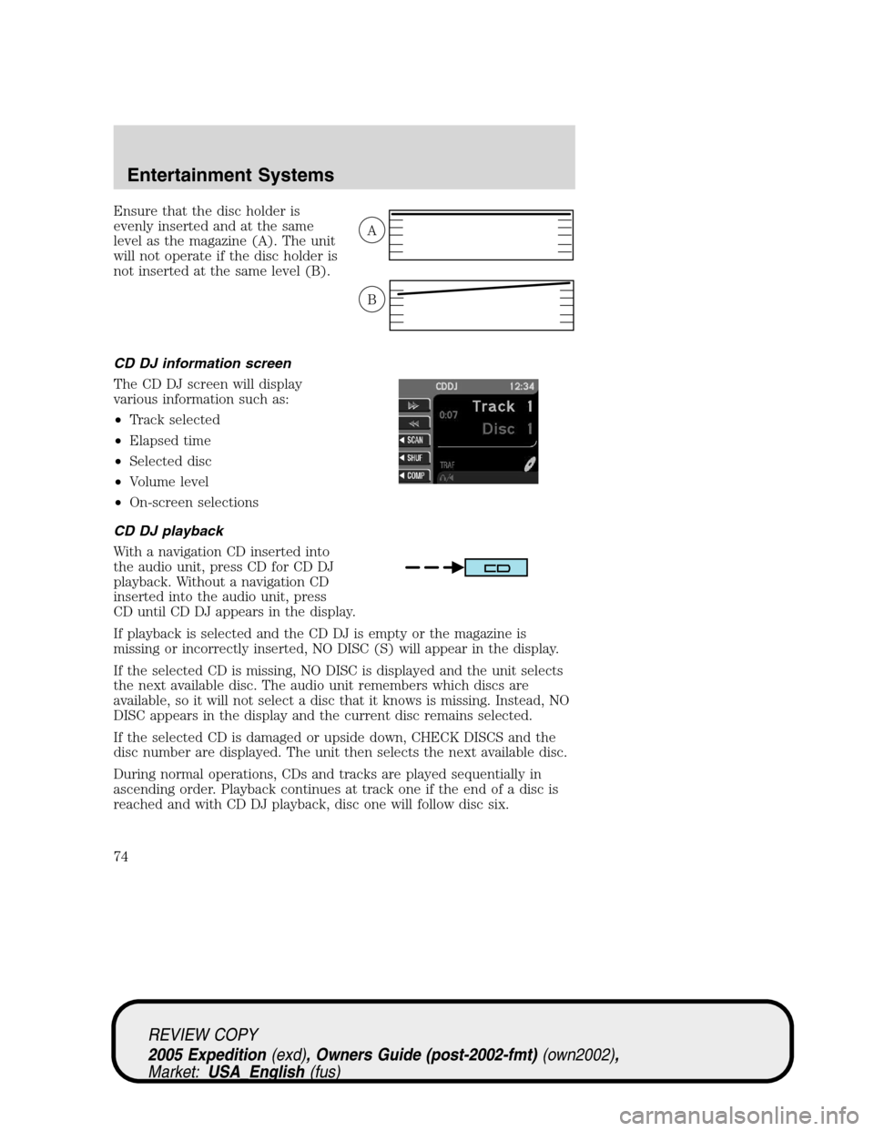 FORD EXPEDITION 2005 2.G Owners Manual Ensure that the disc holder is
evenly inserted and at the same
level as the magazine (A). The unit
will not operate if the disc holder is
not inserted at the same level (B).
CD DJ information screen
T FORD EXPEDITION 2005 2.G Owners Manual Ensure that the disc holder is
evenly inserted and at the same
level as the magazine (A). The unit
will not operate if the disc holder is
not inserted at the same level (B).
CD DJ information screen
T